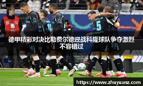 德甲精彩对决比勒费尔德迎战科隆球队争夺激烈不容错过