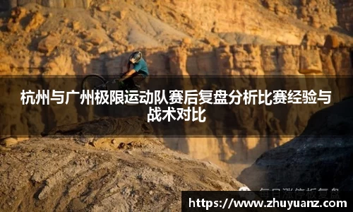 杭州与广州极限运动队赛后复盘分析比赛经验与战术对比