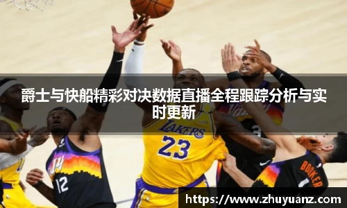 爵士与快船精彩对决数据直播全程跟踪分析与实时更新